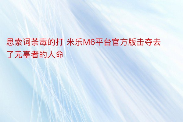 思索词荼毒的打 米乐M6平台官方版击夺去了无辜者的人命