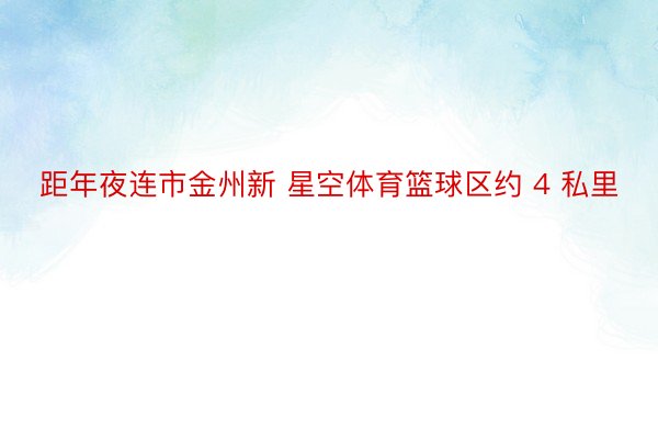 距年夜连市金州新 星空体育篮球区约 4 私里