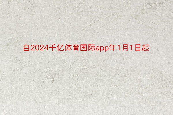 自2024千亿体育国际app年1月1日起