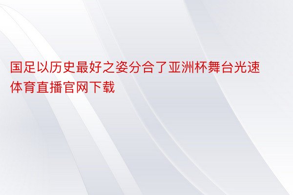 国足以历史最好之姿分合了亚洲杯舞台光速体育直播官网下载