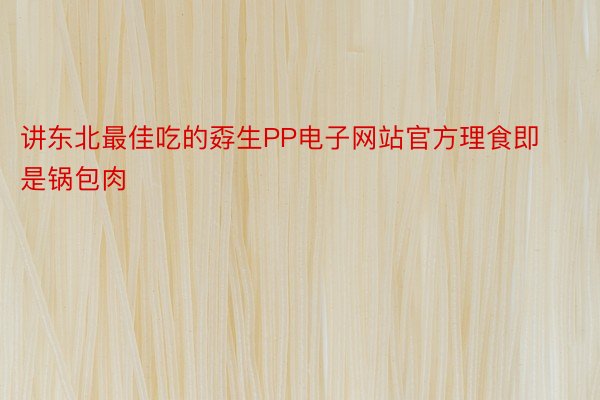 讲东北最佳吃的孬生PP电子网站官方理食即是锅包肉