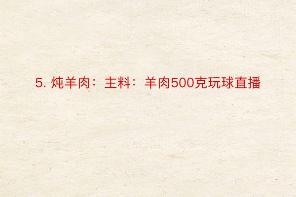 5. 炖羊肉：主料：羊肉500克玩球直播