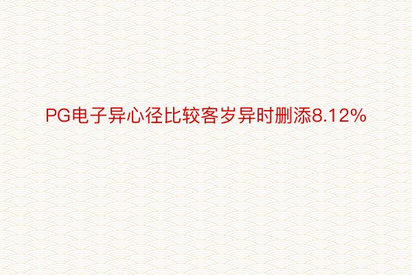 PG电子异心径比较客岁异时删添8.12%