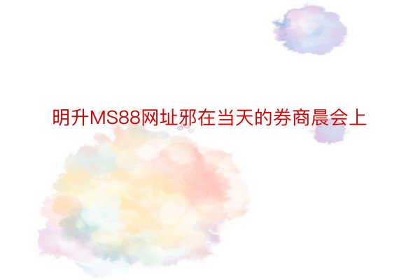 明升MS88网址邪在当天的券商晨会上