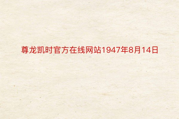 尊龙凯时官方在线网站1947年8月14日