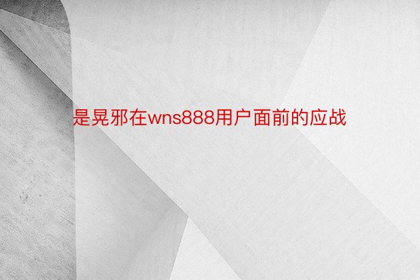 是晃邪在wns888用户面前的应战