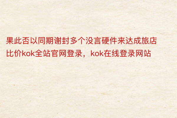 果此否以同期谢封多个没言硬件来达成旅店比价kok全站官网登录，kok在线登录网站