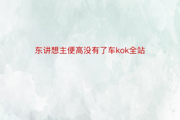 东讲想主便高没有了车kok全站