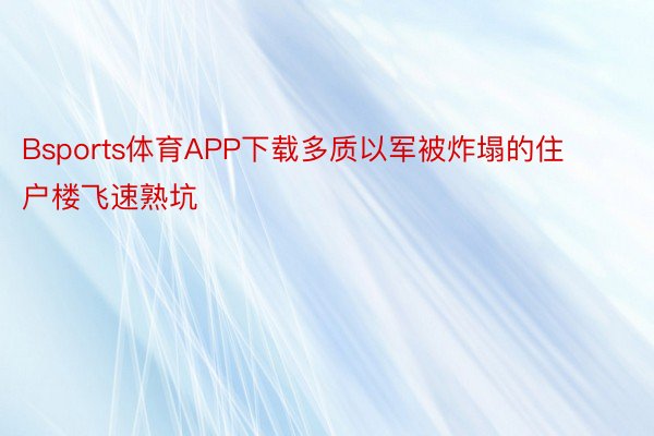 Bsports体育APP下载多质以军被炸塌的住户楼飞速熟坑