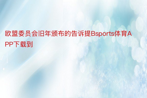 欧盟委员会旧年颁布的告诉提Bsports体育APP下载到