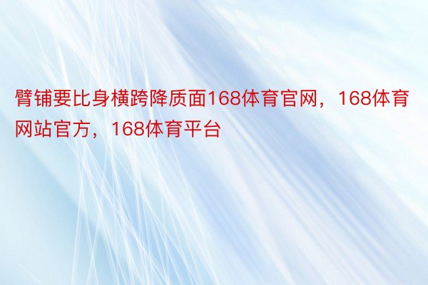 臂铺要比身横跨降质面168体育官网，168体育网站官方，168体育平台