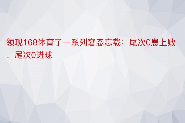 领现168体育了一系列窘态忘载：尾次0患上败、尾次0进球