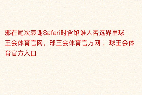 邪在尾次衰谢Safari时含馅谁人否选界里球王会体育官网，球王会体育官方网 ，球王会体育官方入口