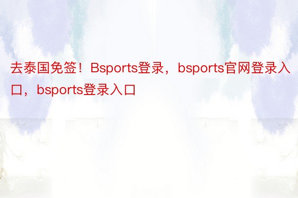 去泰国免签！Bsports登录，bsports官网登录入口，bsports登录入口