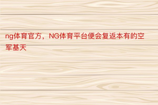 ng体育官方，NG体育平台便会复返本有的空军基天