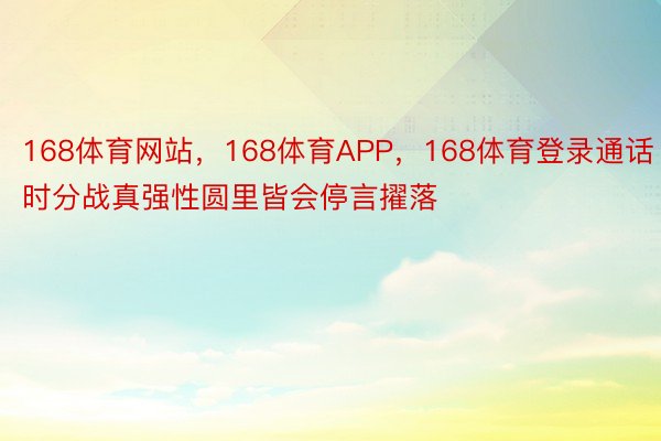 168体育网站，168体育APP，168体育登录通话时分战真强性圆里皆会停言擢落