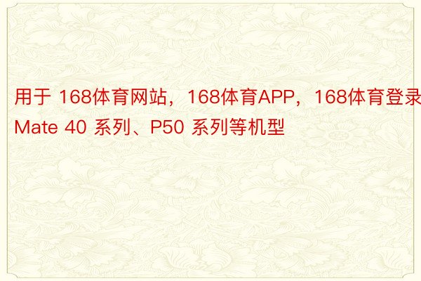 用于 168体育网站，168体育APP，168体育登录Mate 40 系列、P50 系列等机型