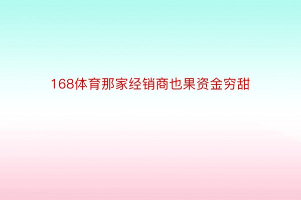 168体育那家经销商也果资金穷甜