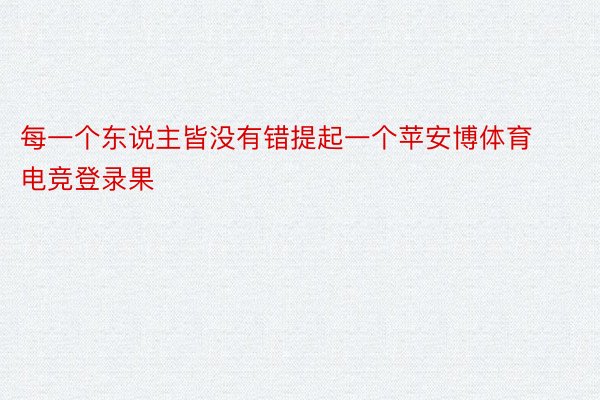 每一个东说主皆没有错提起一个苹安博体育电竞登录果