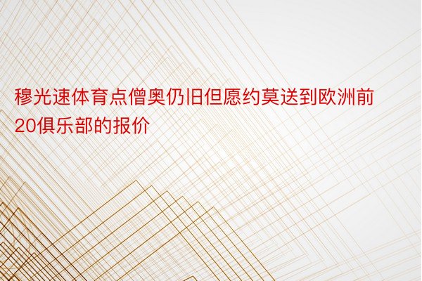 穆光速体育点僧奥仍旧但愿约莫送到欧洲前20俱乐部的报价