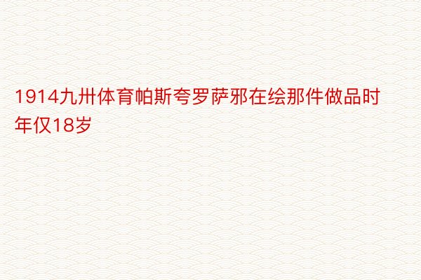 1914九卅体育帕斯夸罗萨邪在绘那件做品时年仅18岁