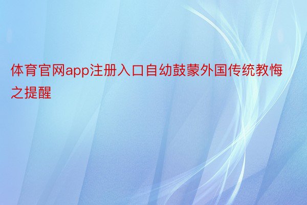 体育官网app注册入口自幼鼓蒙外国传统教悔之提醒