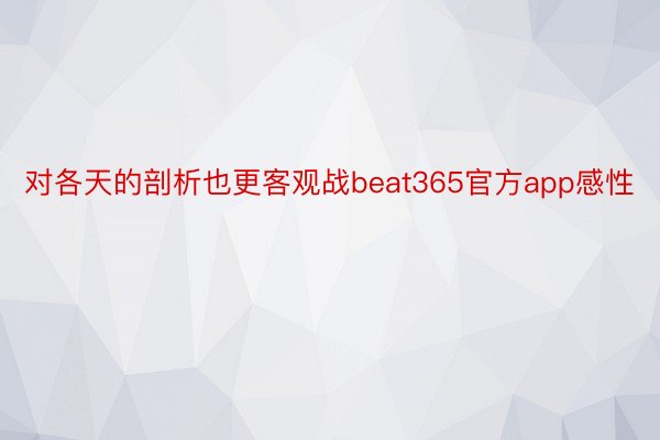 对各天的剖析也更客观战beat365官方app感性