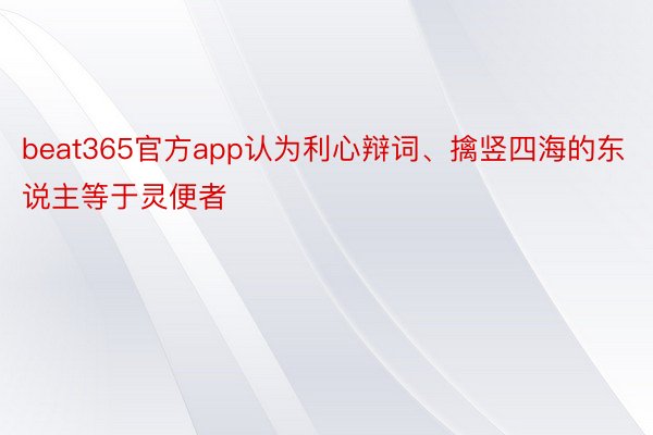 beat365官方app认为利心辩词、擒竖四海的东说主等于灵便者