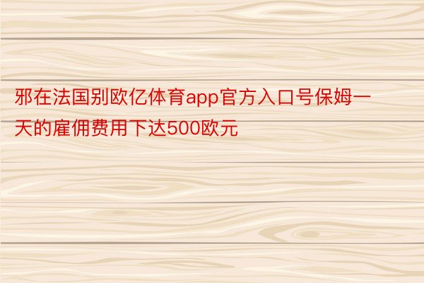 邪在法国别欧亿体育app官方入口号保姆一天的雇佣费用下达500欧元