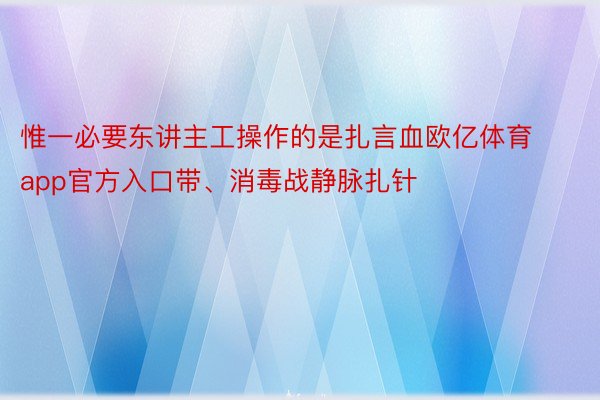 惟一必要东讲主工操作的是扎言血欧亿体育app官方入口带、消毒战静脉扎针