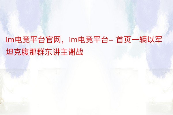 im电竞平台官网，im电竞平台- 首页一辆以军坦克腹那群东讲主谢战