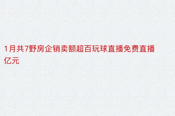 1月共7野房企销卖额超百玩球直播免费直播亿元