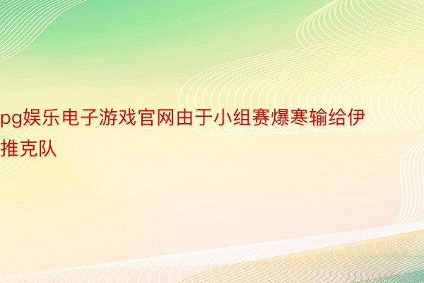 pg娱乐电子游戏官网由于小组赛爆寒输给伊推克队