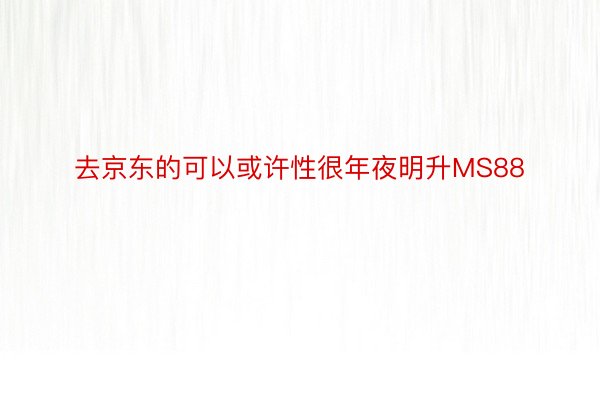 去京东的可以或许性很年夜明升MS88