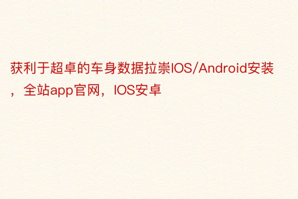获利于超卓的车身数据拉崇IOS/Android安装，全站app官网，IOS安卓