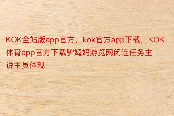 KOK全站版app官方，kok官方app下载，KOK体育app官方下载驴姆妈游览网闭连任务主说主员体现