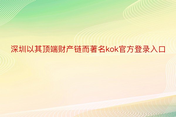 深圳以其顶端财产链而著名kok官方登录入口