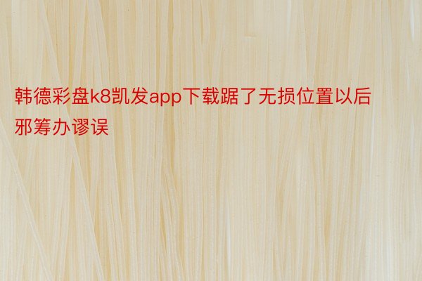 韩德彩盘k8凯发app下载踞了无损位置以后邪筹办谬误