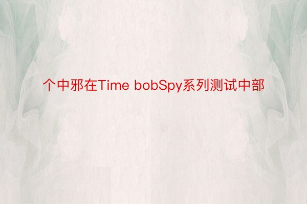 个中邪在Time bobSpy系列测试中部