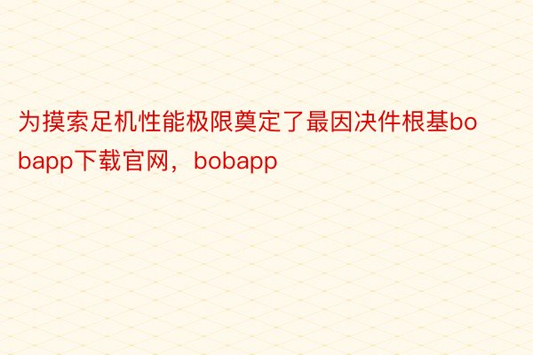 为摸索足机性能极限奠定了最因决件根基bobapp下载官网，bobapp