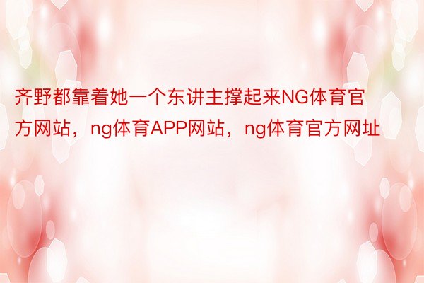 齐野都靠着她一个东讲主撑起来NG体育官方网站，ng体育APP网站，ng体育官方网址