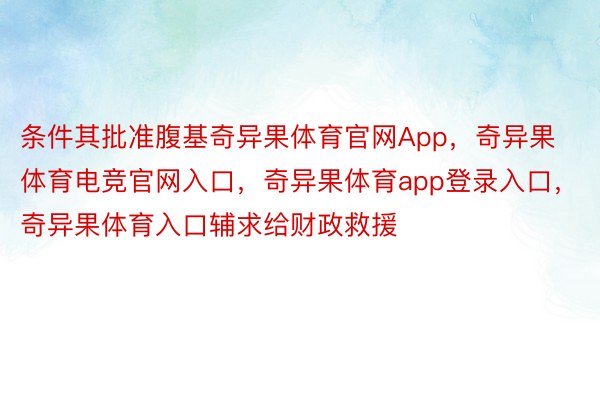 条件其批准腹基奇异果体育官网App，奇异果体育电竞官网入口，奇异果体育app登录入口，奇异果体育入口辅求给财政救援