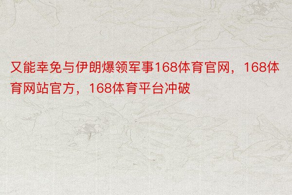 又能幸免与伊朗爆领军事168体育官网，168体育网站官方，168体育平台冲破