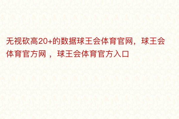 无视砍高20+的数据球王会体育官网，球王会体育官方网 ，球王会体育官方入口