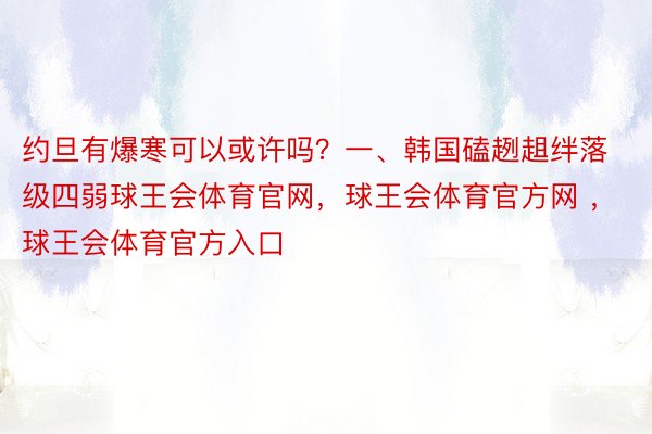 约旦有爆寒可以或许吗？一、韩国磕趔趄绊落级四弱球王会体育官网，球王会体育官方网 ，球王会体育官方入口