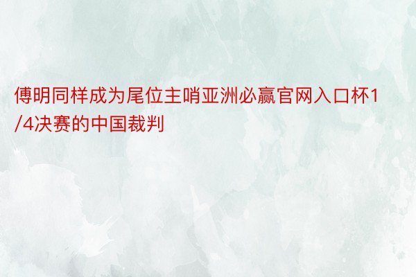 傅明同样成为尾位主哨亚洲必赢官网入口杯1/4决赛的中国裁判