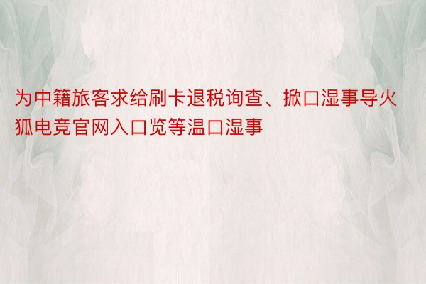 为中籍旅客求给刷卡退税询查、掀口湿事导火狐电竞官网入口览等温口湿事