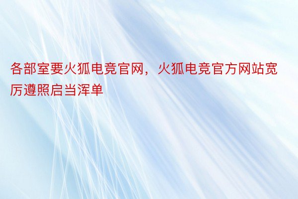 各部室要火狐电竞官网，火狐电竞官方网站宽厉遵照启当浑单