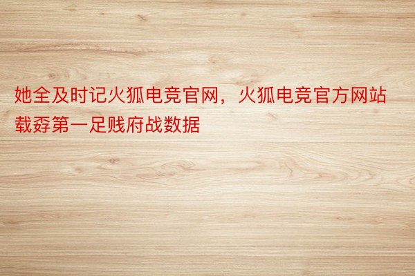 她全及时记火狐电竞官网，火狐电竞官方网站载孬第一足贱府战数据