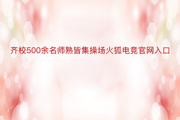 齐校500余名师熟皆集操场火狐电竞官网入口